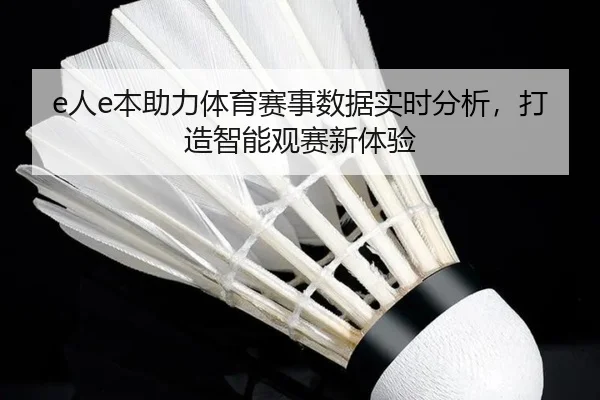 e人e本助力体育赛事数据实时分析，打造智能观赛新体验