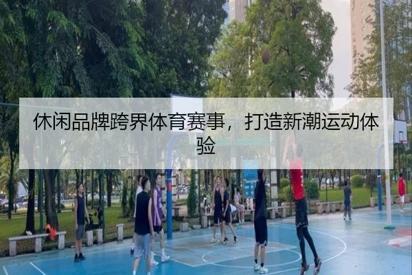 休闲品牌跨界体育赛事，打造新潮运动体验